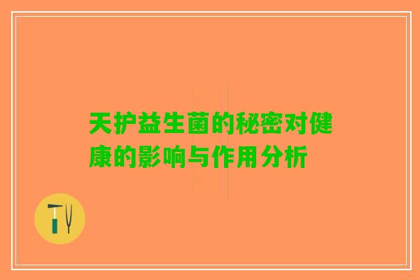 天护益生菌的秘密对健康的影响与作用分析