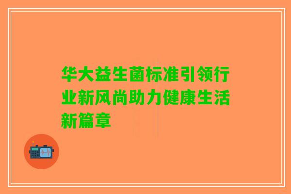 华大益生菌标准引领行业新风尚助力健康生活新篇章