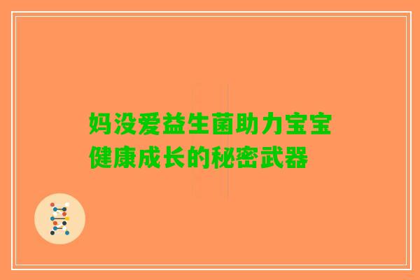 妈没爱益生菌助力宝宝健康成长的秘密武器