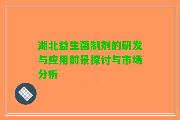 湖北益生菌制剂的研发与应用前景探讨与市场分析