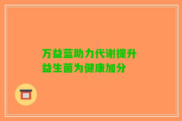 万益蓝助力代谢提升 益生菌为健康加分