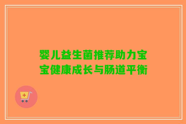 婴儿益生菌推荐助力宝宝健康成长与肠道平衡