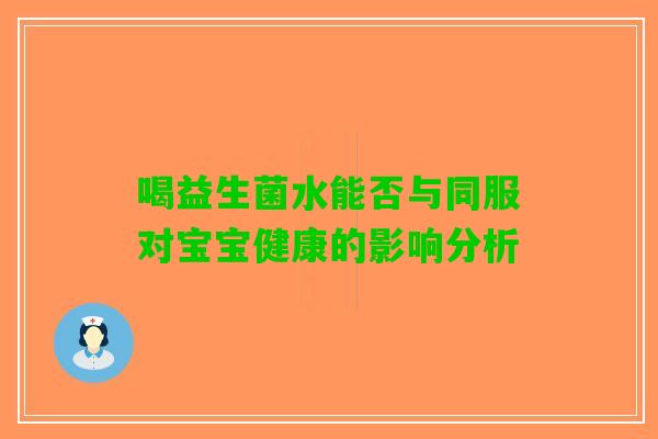 喝益生菌水能否与同服对宝宝健康的影响分析