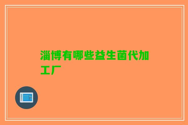 淄博有哪些益生菌代加工厂