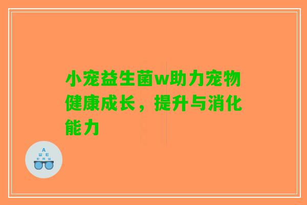 小宠益生菌w助力宠物健康成长，提升与消化能力