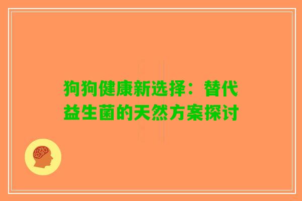 狗狗健康新选择：替代益生菌的天然方案探讨
