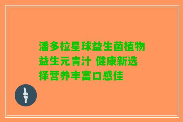 潘多拉星球益生菌植物益生元青汁 健康新选择营养丰富口感佳 潘多拉星球益生菌植物益生元青汁 健康新选择营养丰富口感佳