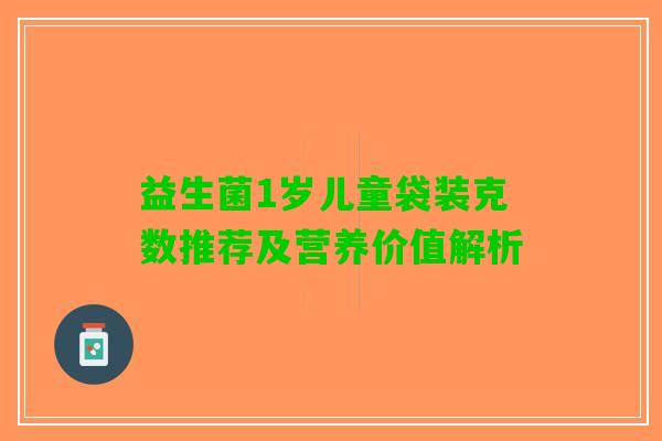 益生菌1岁儿童袋装克数推荐及营养价值解析