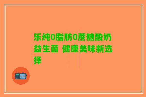 乐纯0脂肪0蔗糖酸奶益生菌 健康美味新选择