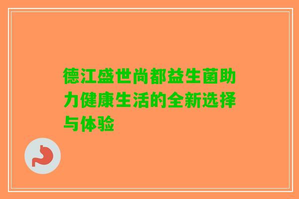 德江盛世尚都益生菌助力健康生活的全新选择与体验