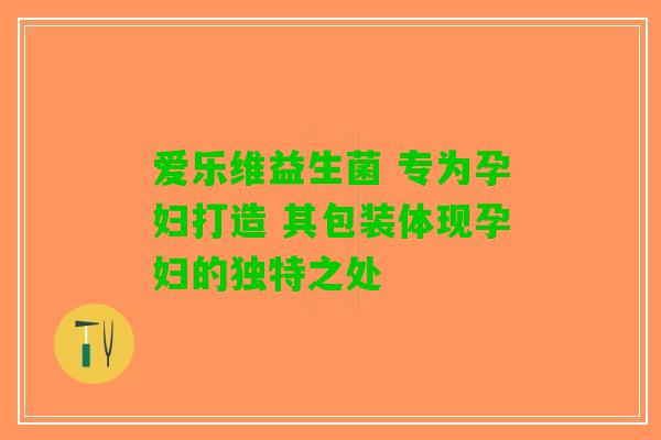 爱乐维益生菌 专为孕妇打造 其包装体现孕妇的独特之处