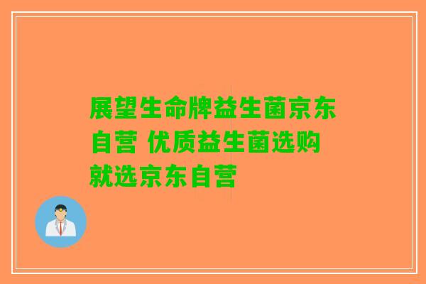 展望生命牌益生菌京东自营 优质益生菌选购就选京东自营