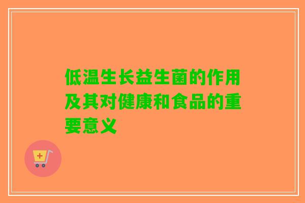 低温生长益生菌的作用及其对健康和食品的重要意义