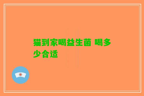 猫到家喝益生菌 喝多少合适
