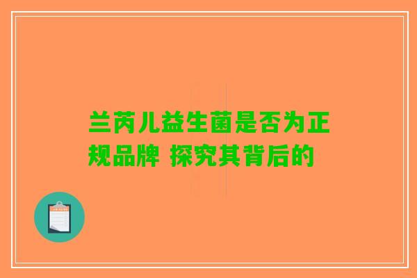 兰芮儿益生菌是否为正规品牌 探究其背后的 兰芮儿益生菌是否为正规品牌 探究其背后的