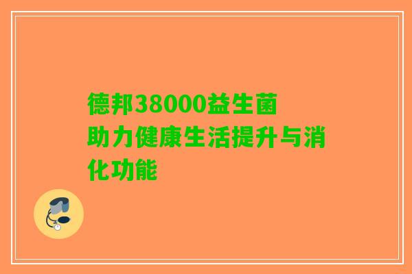 德邦38000益生菌助力健康生活提升与消化功能 德邦38000益生菌助力健康生活提升与消化功能