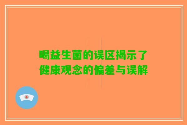 喝益生菌的误区揭示了健康观念的偏差与误解 喝益生菌的误区揭示了健康观念的偏差与误解