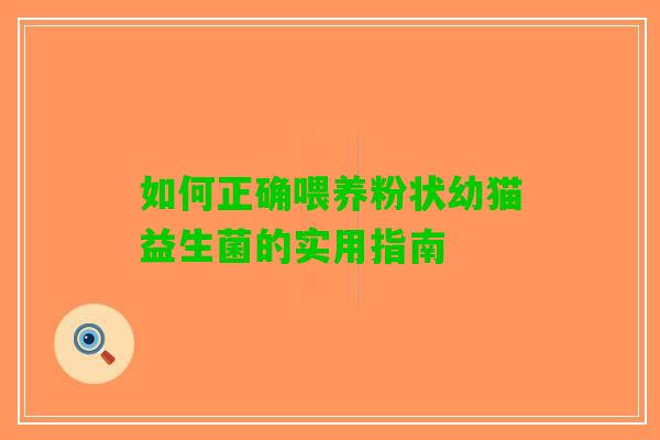 如何正确喂养粉状幼猫益生菌的实用指南 如何正确喂养粉状幼猫益生菌的实用指南