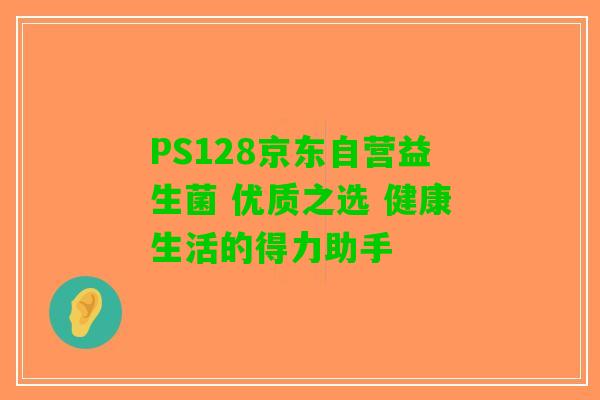 PS128京东自营益生菌 优质之选 健康生活的得力助手