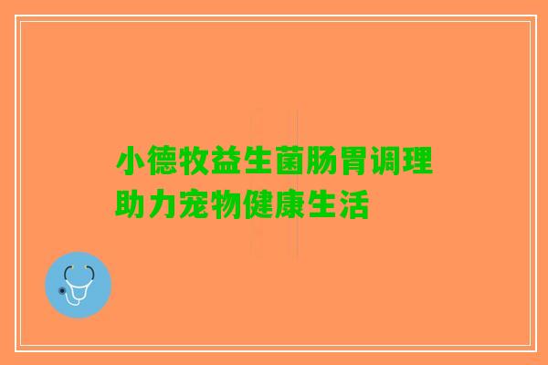 小德牧益生菌肠胃调理助力宠物健康生活 小德牧益生菌肠胃调理助力宠物健康生活