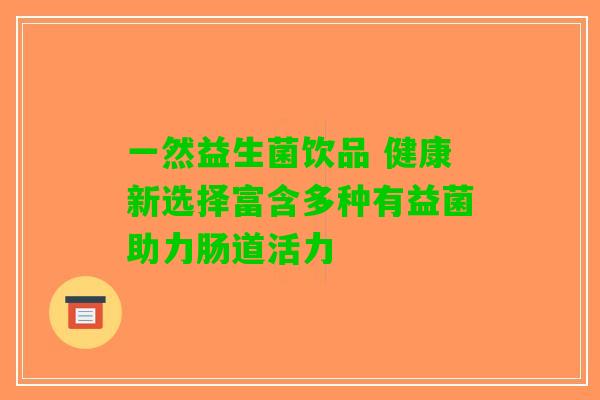 一然益生菌饮品 健康新选择富含多种有益菌助力肠道活力