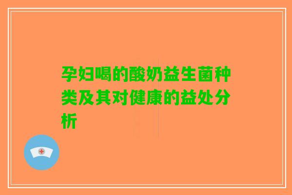 孕妇喝的酸奶益生菌种类及其对健康的益处分析