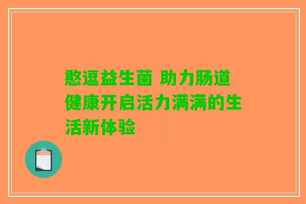 憨逗益生菌 助力肠道健康开启活力满满的生活新体验
