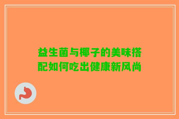 益生菌与椰子的美味搭配如何吃出健康新风尚