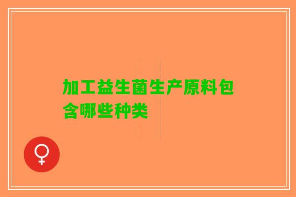 加工益生菌生产原料包含哪些种类