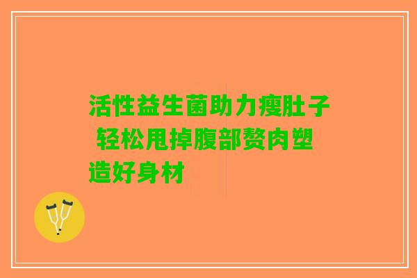 活性益生菌助力瘦肚子 轻松甩掉腹部赘肉塑造好身材