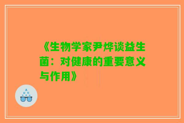 《生物学家尹烨谈益生菌：对健康的重要意义与作用》