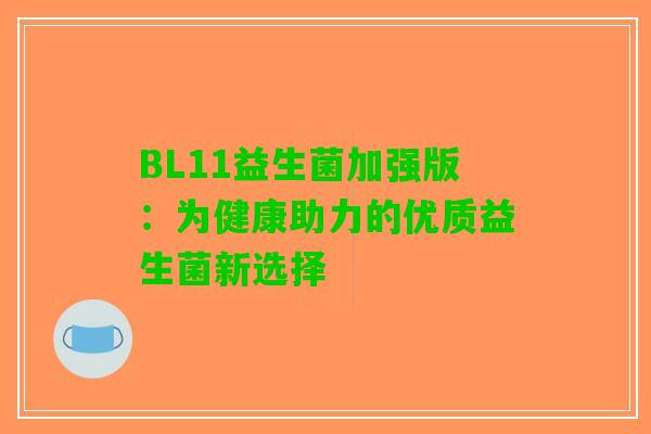 BL11益生菌加强版:为健康助力的优质益生菌新选择 BL11益生菌加强版:为健康助力的优质益生菌新选择