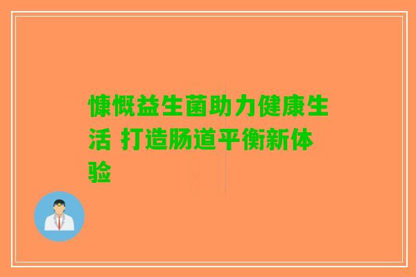 慷慨益生菌助力健康生活 打造肠道平衡新体验