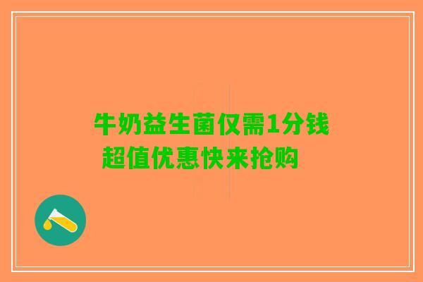 牛奶益生菌仅需1分钱 超值优惠快来抢购 牛奶益生菌仅需1分钱 超值优惠快来抢购