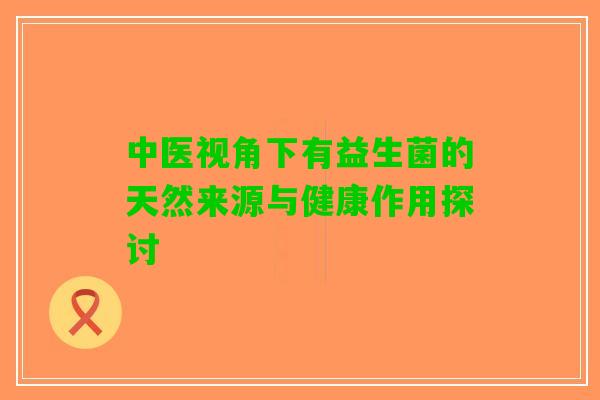 中医视角下有益生菌的天然来源与健康作用探讨