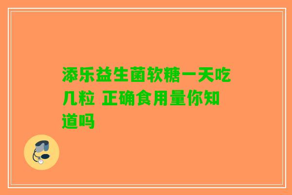 添乐益生菌软糖一天吃几粒 正确食用量你知道吗