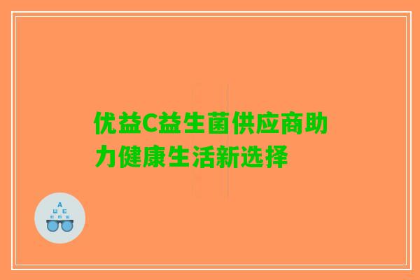 优益C益生菌供应商助力健康生活新选择