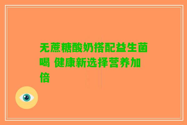 无蔗糖酸奶搭配益生菌喝 健康新选择营养加倍