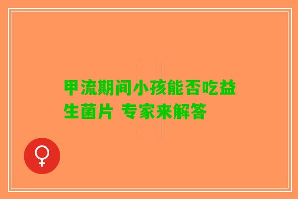 甲流期间小孩能否吃益生菌片 专家来解答