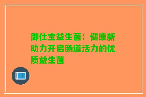 御仕宝益生菌：健康新助力开启肠道活力的优质益生菌