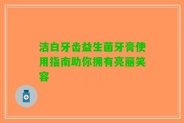 洁白牙齿益生菌牙膏使用指南助你拥有亮丽笑容