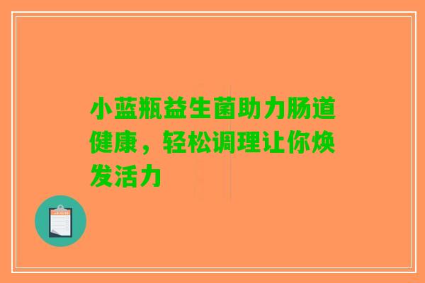 小蓝瓶益生菌助力肠道健康，轻松调理让你焕发活力
