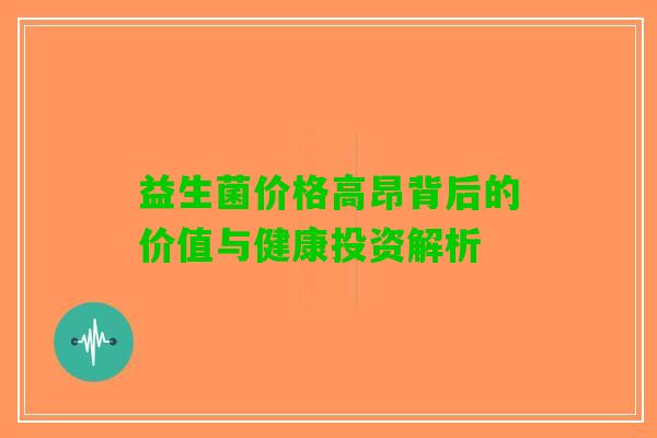 益生菌价格高昂背后的价值与健康投资解析 益生菌价格高昂背后的价值与健康投资解析