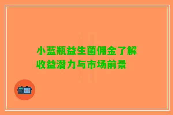 小蓝瓶益生菌佣金了解收益潜力与市场前景
