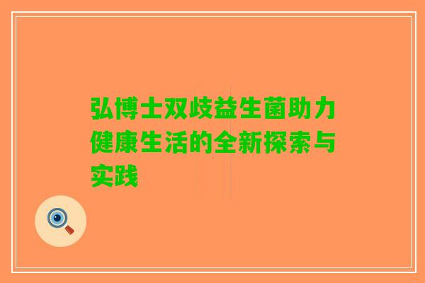 弘博士双歧益生菌助力健康生活的全新探索与实践