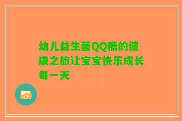 幼儿益生菌QQ糖的健康之旅让宝宝快乐成长每一天