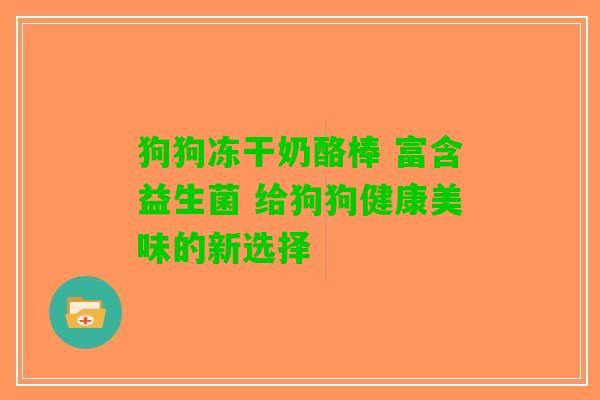 狗狗冻干奶酪棒 富含益生菌 给狗狗健康美味的新选择