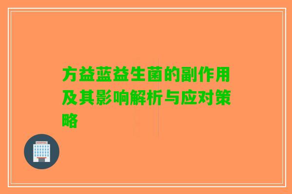 方益蓝益生菌的副作用及其影响解析与应对策略