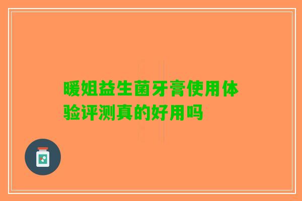 暖姐益生菌牙膏使用体验评测真的好用吗