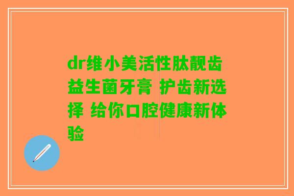 dr维小美活性肽靓齿益生菌牙膏 护齿新选择 给你口腔健康新体验